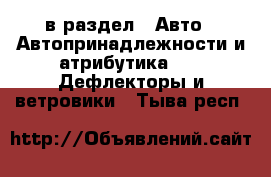  в раздел : Авто » Автопринадлежности и атрибутика »  » Дефлекторы и ветровики . Тыва респ.